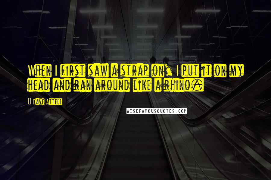 Dave Attell Quotes: When I first saw a strap on, I put it on my head and ran around like a rhino.