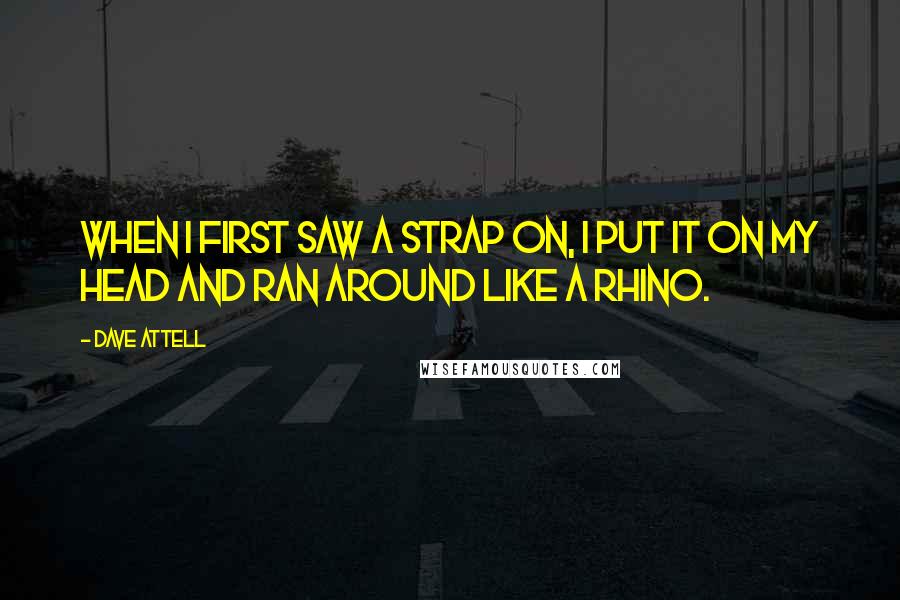 Dave Attell Quotes: When I first saw a strap on, I put it on my head and ran around like a rhino.