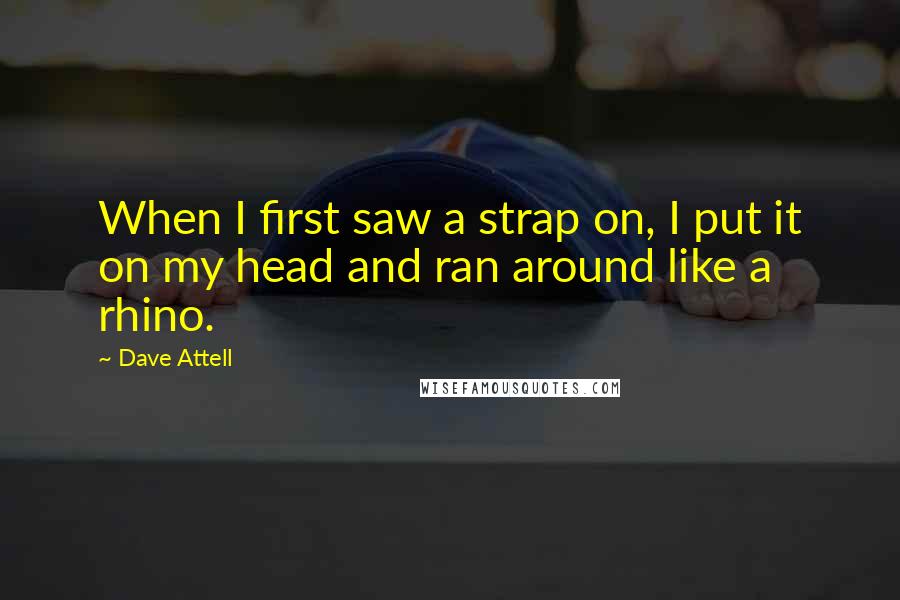 Dave Attell Quotes: When I first saw a strap on, I put it on my head and ran around like a rhino.