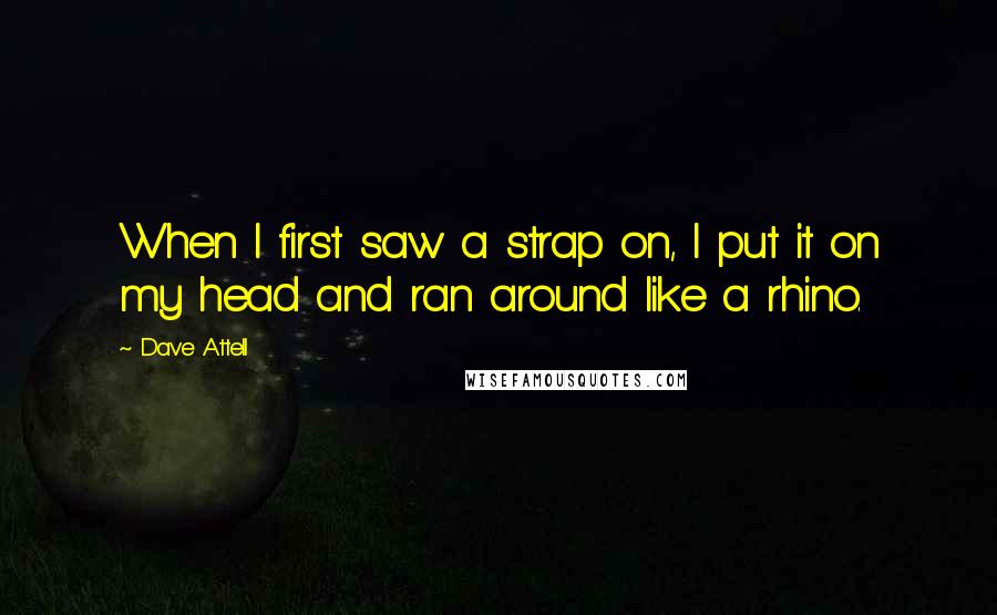 Dave Attell Quotes: When I first saw a strap on, I put it on my head and ran around like a rhino.