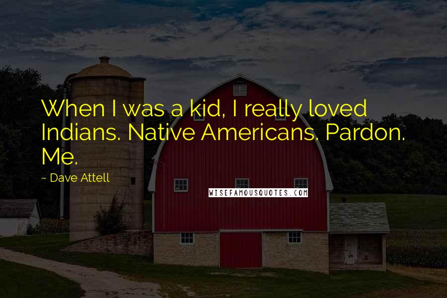 Dave Attell Quotes: When I was a kid, I really loved Indians. Native Americans. Pardon. Me.