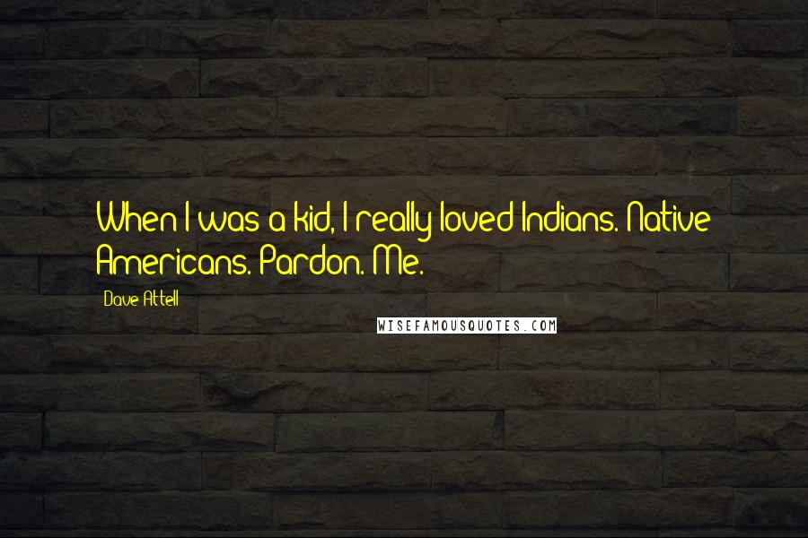 Dave Attell Quotes: When I was a kid, I really loved Indians. Native Americans. Pardon. Me.