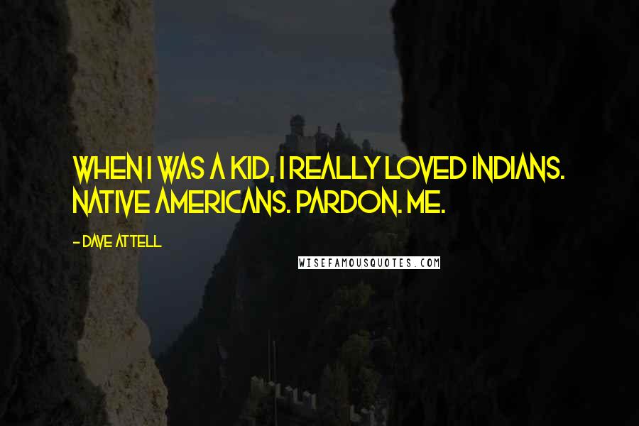 Dave Attell Quotes: When I was a kid, I really loved Indians. Native Americans. Pardon. Me.