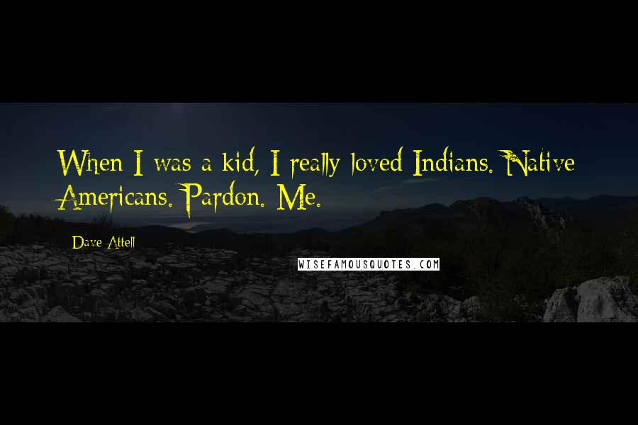 Dave Attell Quotes: When I was a kid, I really loved Indians. Native Americans. Pardon. Me.