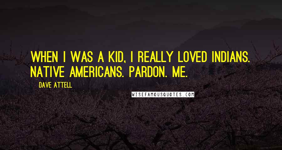 Dave Attell Quotes: When I was a kid, I really loved Indians. Native Americans. Pardon. Me.