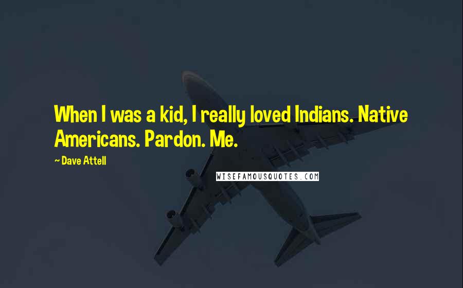 Dave Attell Quotes: When I was a kid, I really loved Indians. Native Americans. Pardon. Me.