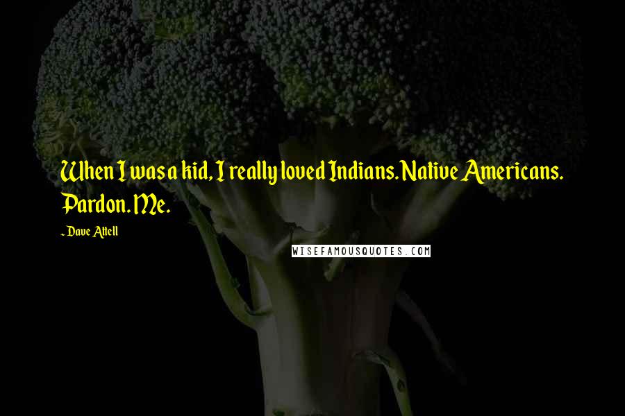 Dave Attell Quotes: When I was a kid, I really loved Indians. Native Americans. Pardon. Me.