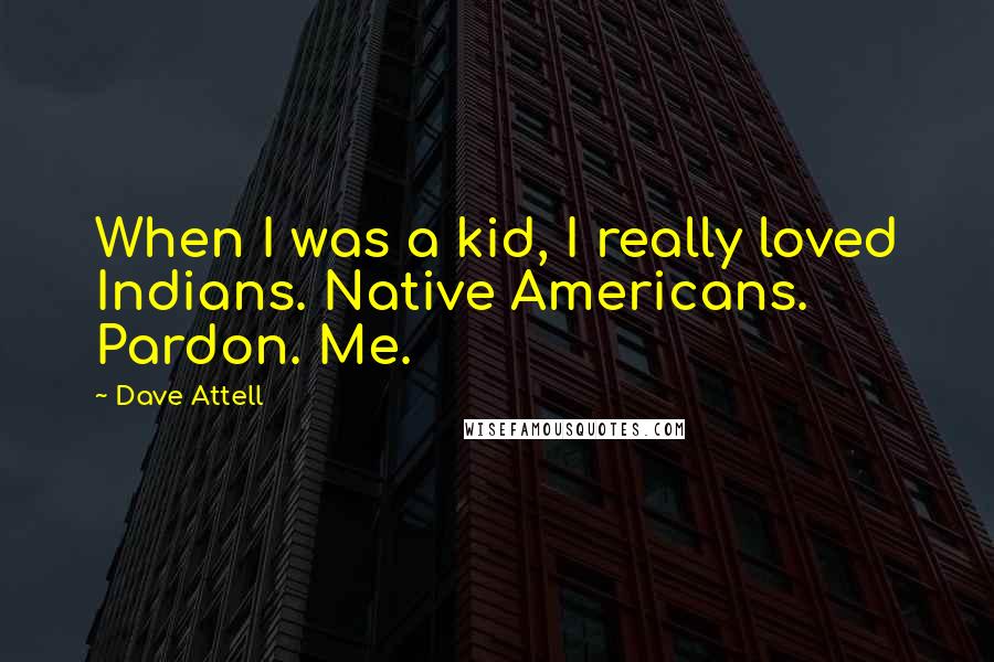 Dave Attell Quotes: When I was a kid, I really loved Indians. Native Americans. Pardon. Me.