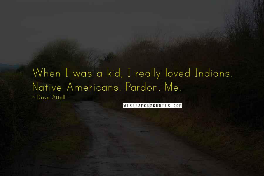 Dave Attell Quotes: When I was a kid, I really loved Indians. Native Americans. Pardon. Me.