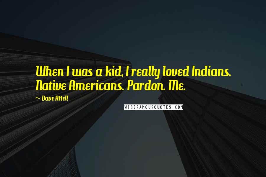Dave Attell Quotes: When I was a kid, I really loved Indians. Native Americans. Pardon. Me.