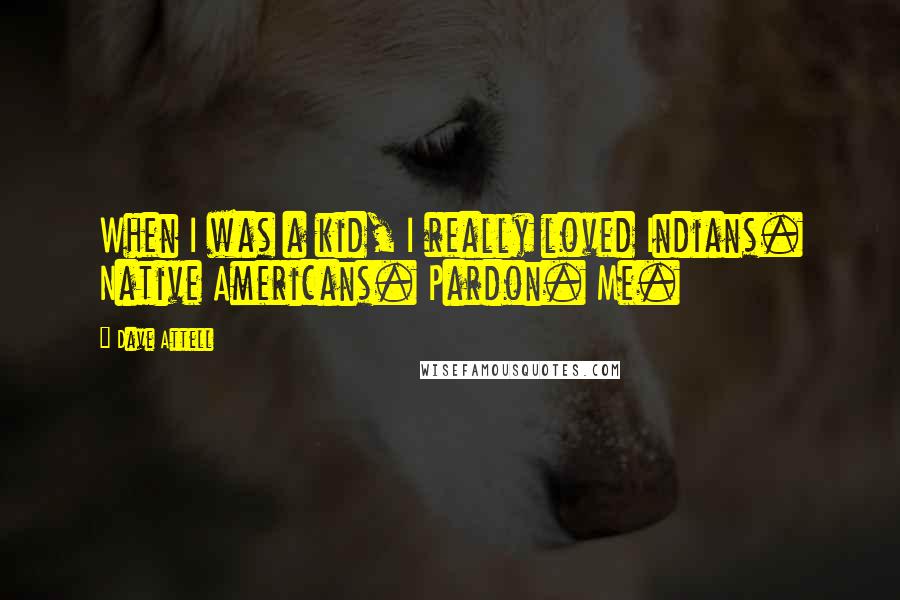 Dave Attell Quotes: When I was a kid, I really loved Indians. Native Americans. Pardon. Me.