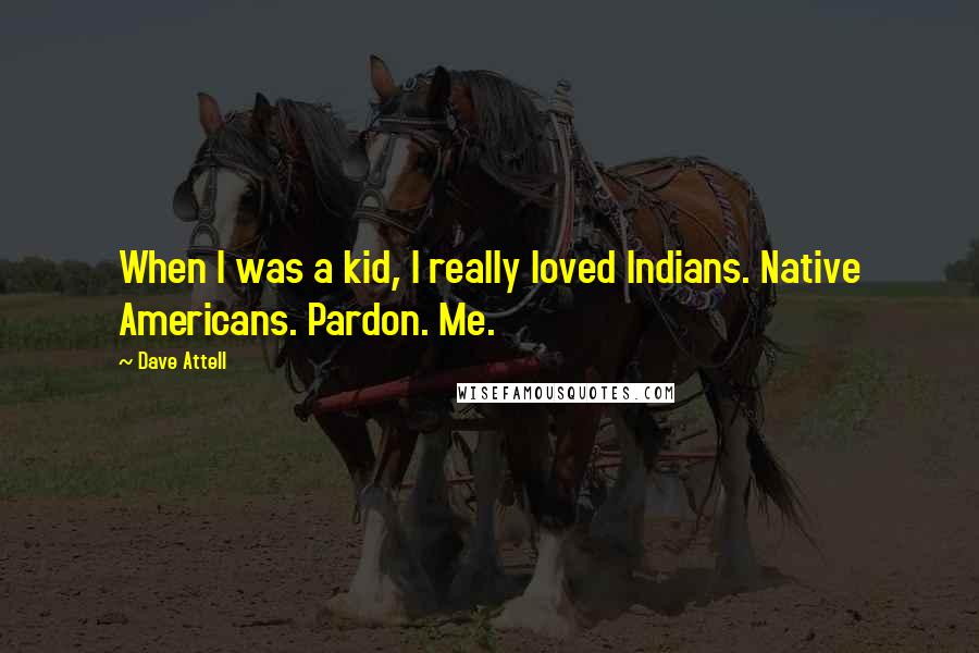 Dave Attell Quotes: When I was a kid, I really loved Indians. Native Americans. Pardon. Me.