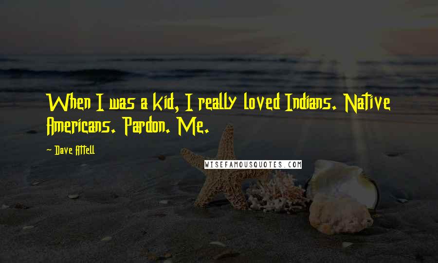 Dave Attell Quotes: When I was a kid, I really loved Indians. Native Americans. Pardon. Me.