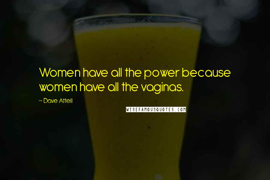 Dave Attell Quotes: Women have all the power because women have all the vaginas.