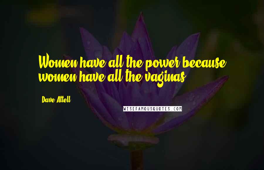 Dave Attell Quotes: Women have all the power because women have all the vaginas.