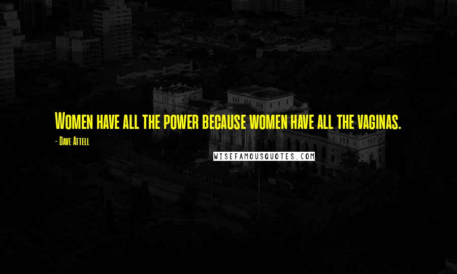 Dave Attell Quotes: Women have all the power because women have all the vaginas.