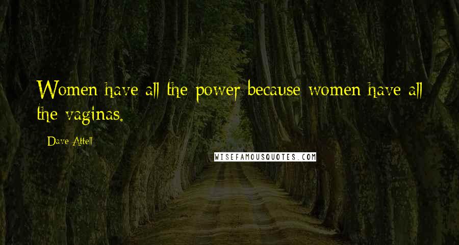 Dave Attell Quotes: Women have all the power because women have all the vaginas.