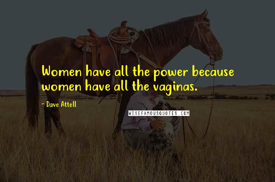 Dave Attell Quotes: Women have all the power because women have all the vaginas.