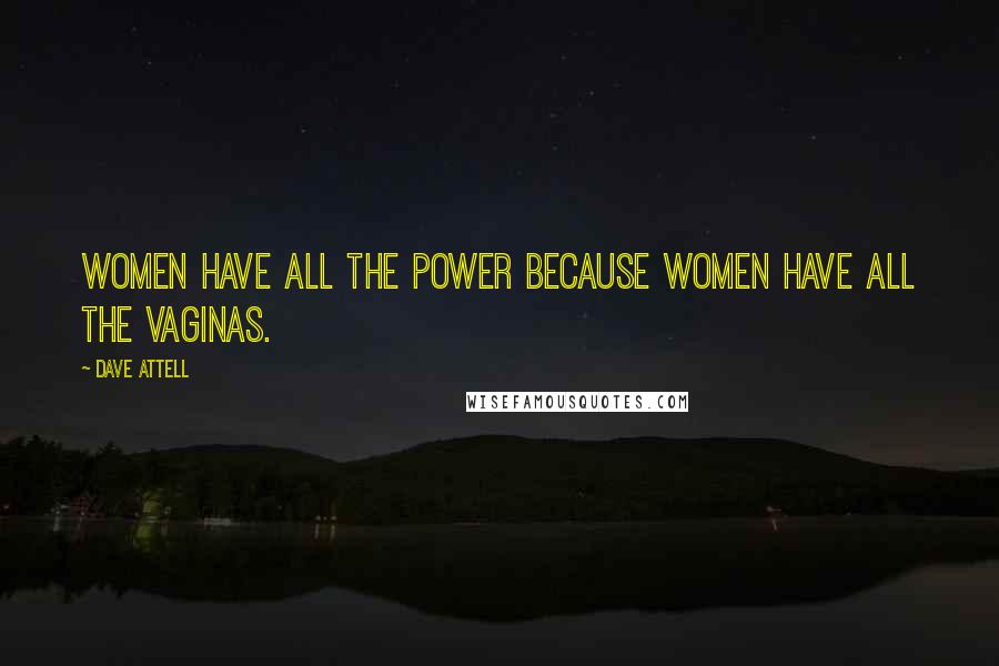 Dave Attell Quotes: Women have all the power because women have all the vaginas.