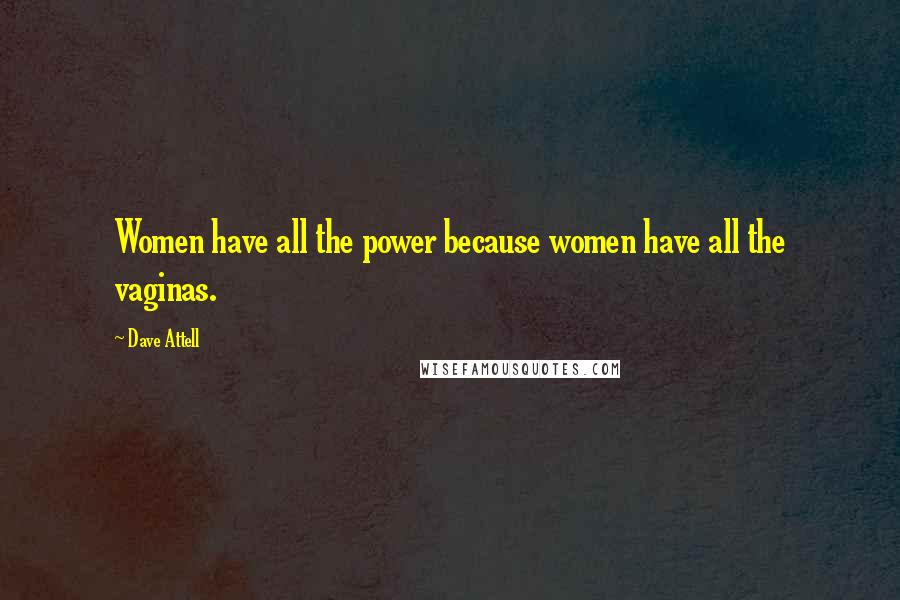 Dave Attell Quotes: Women have all the power because women have all the vaginas.