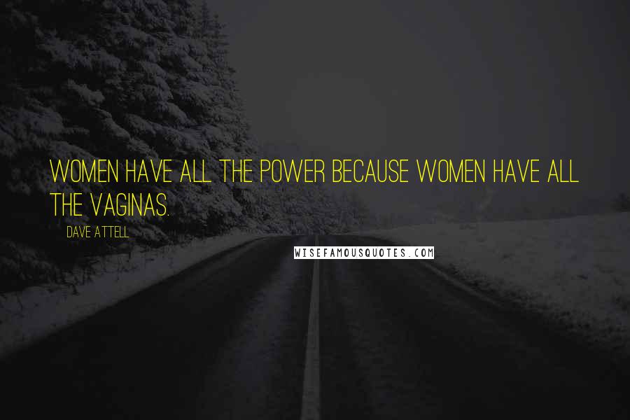 Dave Attell Quotes: Women have all the power because women have all the vaginas.