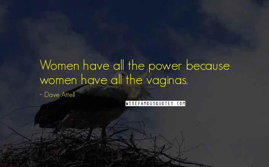 Dave Attell Quotes: Women have all the power because women have all the vaginas.