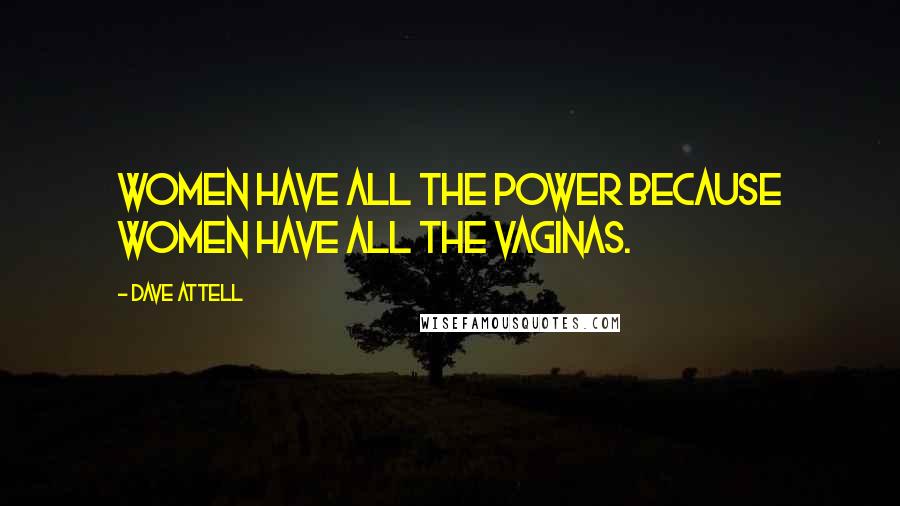 Dave Attell Quotes: Women have all the power because women have all the vaginas.