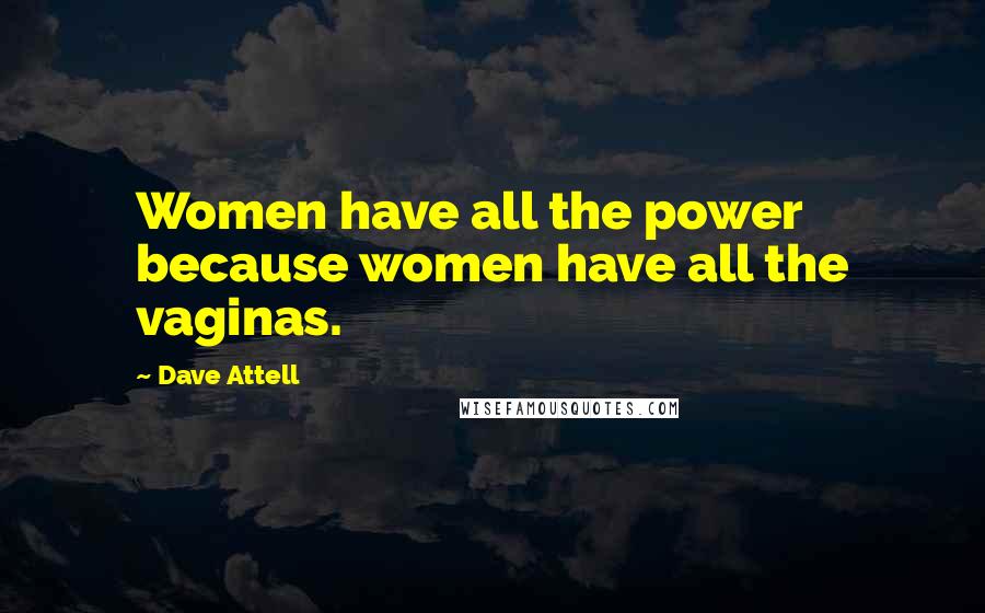 Dave Attell Quotes: Women have all the power because women have all the vaginas.