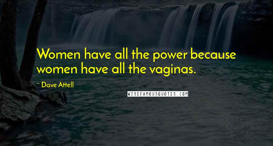 Dave Attell Quotes: Women have all the power because women have all the vaginas.