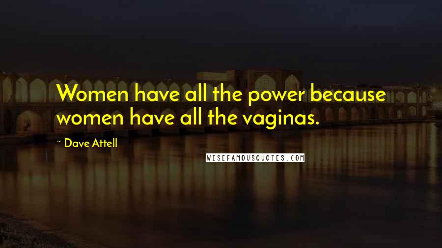 Dave Attell Quotes: Women have all the power because women have all the vaginas.