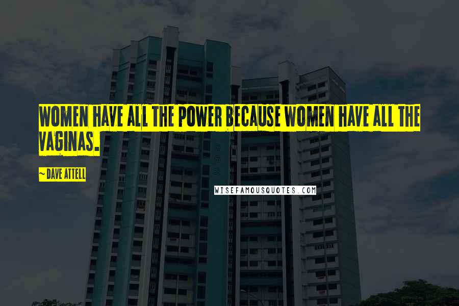 Dave Attell Quotes: Women have all the power because women have all the vaginas.