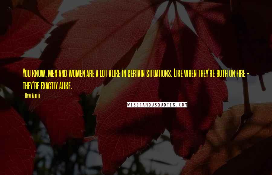 Dave Attell Quotes: You know, men and women are a lot alike in certain situations. Like when they're both on fire - they're exactly alike.
