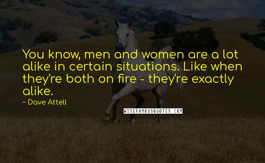 Dave Attell Quotes: You know, men and women are a lot alike in certain situations. Like when they're both on fire - they're exactly alike.