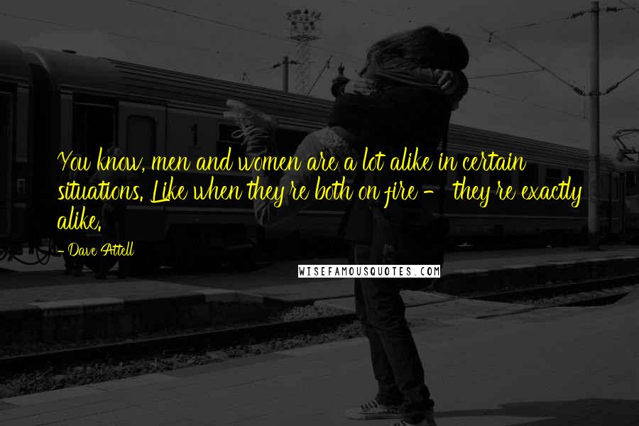 Dave Attell Quotes: You know, men and women are a lot alike in certain situations. Like when they're both on fire - they're exactly alike.