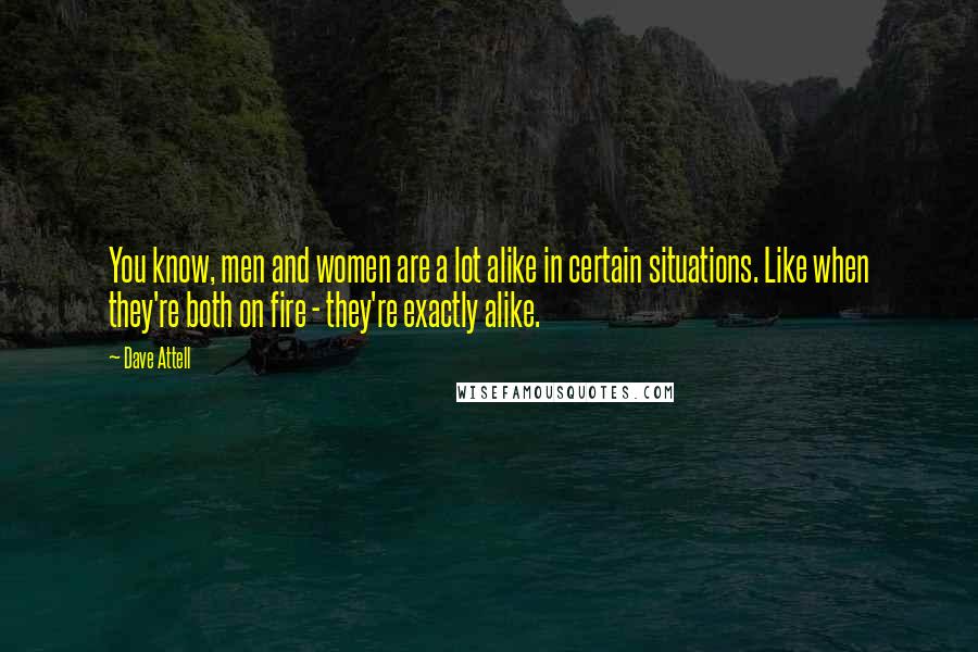 Dave Attell Quotes: You know, men and women are a lot alike in certain situations. Like when they're both on fire - they're exactly alike.