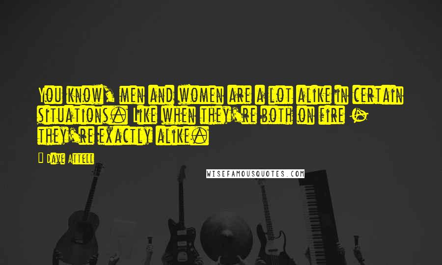 Dave Attell Quotes: You know, men and women are a lot alike in certain situations. Like when they're both on fire - they're exactly alike.