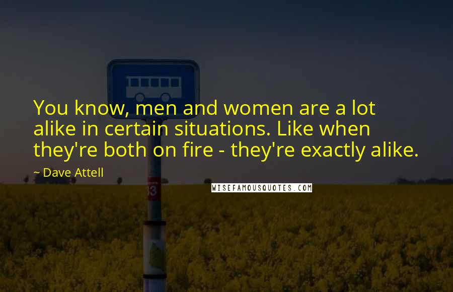 Dave Attell Quotes: You know, men and women are a lot alike in certain situations. Like when they're both on fire - they're exactly alike.