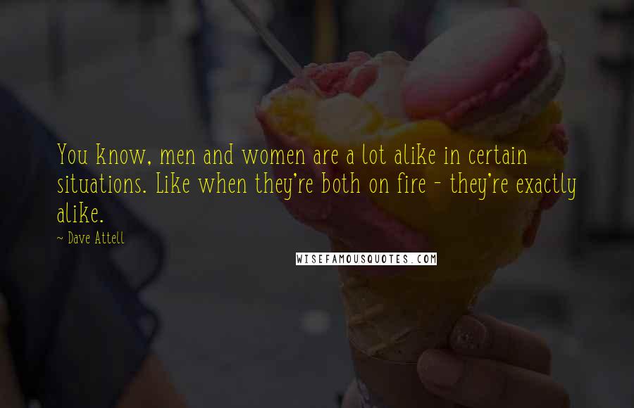 Dave Attell Quotes: You know, men and women are a lot alike in certain situations. Like when they're both on fire - they're exactly alike.