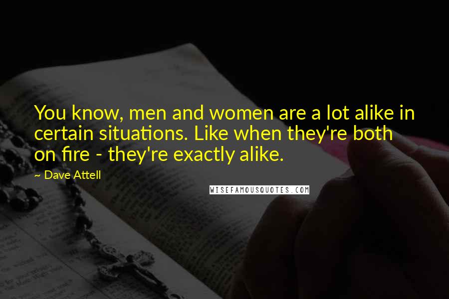 Dave Attell Quotes: You know, men and women are a lot alike in certain situations. Like when they're both on fire - they're exactly alike.