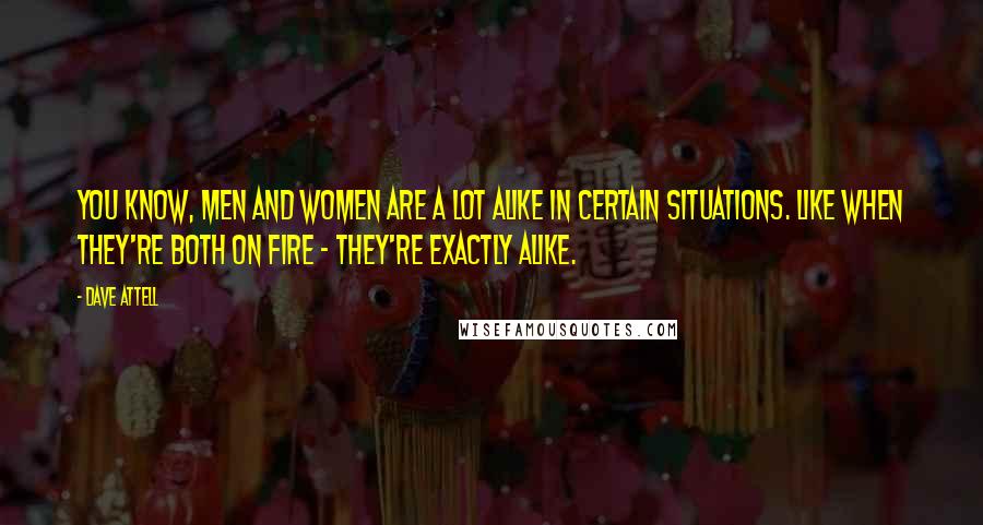 Dave Attell Quotes: You know, men and women are a lot alike in certain situations. Like when they're both on fire - they're exactly alike.