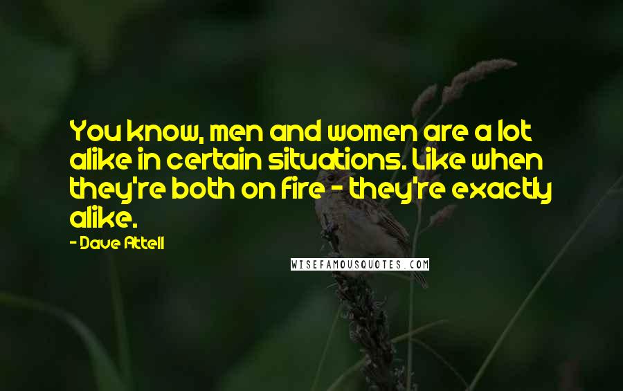 Dave Attell Quotes: You know, men and women are a lot alike in certain situations. Like when they're both on fire - they're exactly alike.