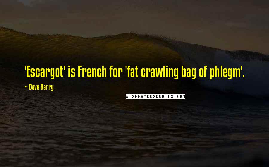 Dave Barry Quotes: 'Escargot' is French for 'fat crawling bag of phlegm'.