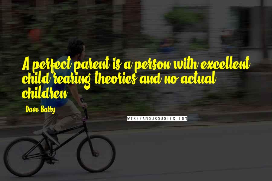 Dave Barry Quotes: A perfect parent is a person with excellent child-rearing theories and no actual children.