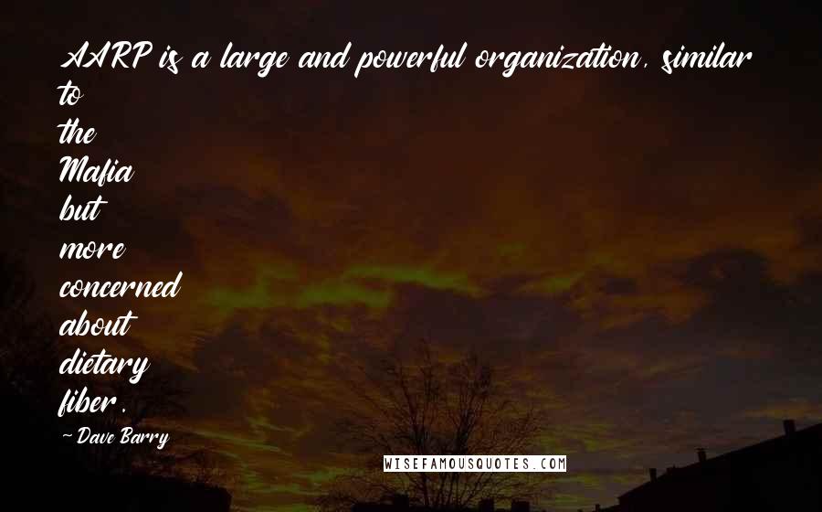 Dave Barry Quotes: AARP is a large and powerful organization, similar to the Mafia but more concerned about dietary fiber.