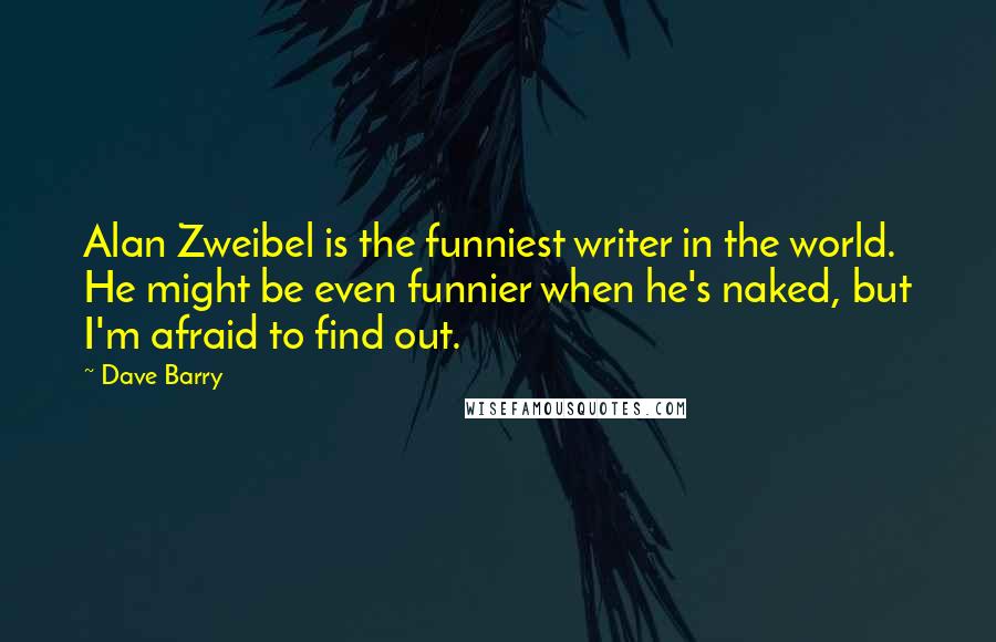 Dave Barry Quotes: Alan Zweibel is the funniest writer in the world. He might be even funnier when he's naked, but I'm afraid to find out.