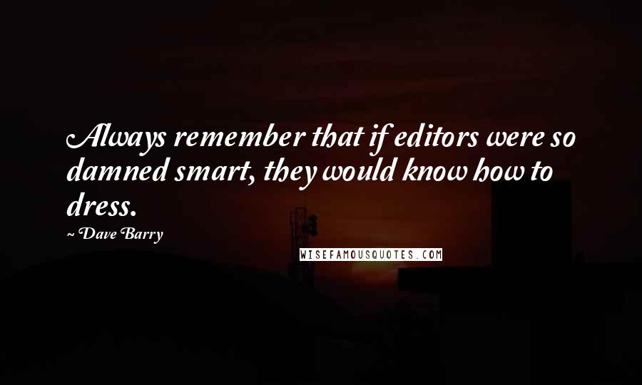 Dave Barry Quotes: Always remember that if editors were so damned smart, they would know how to dress.