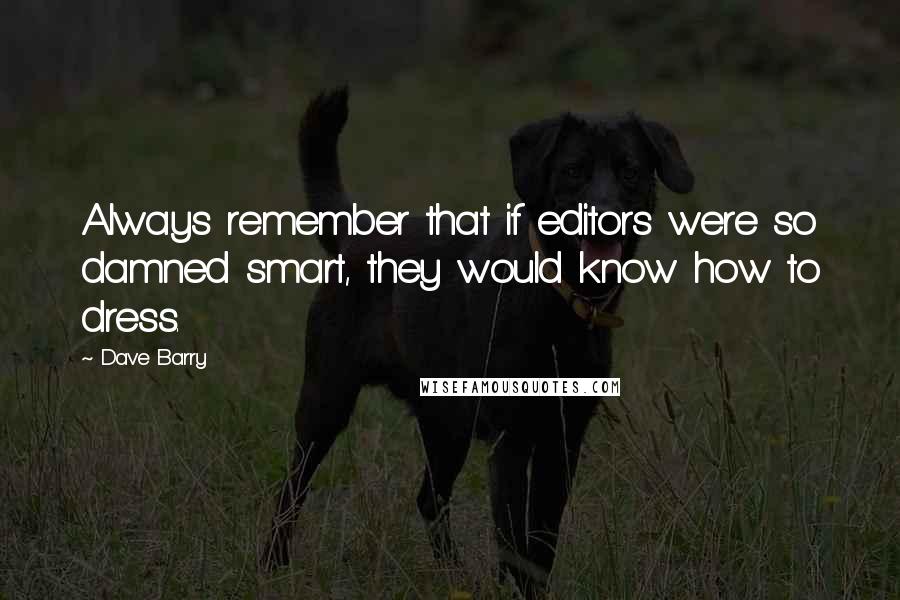 Dave Barry Quotes: Always remember that if editors were so damned smart, they would know how to dress.