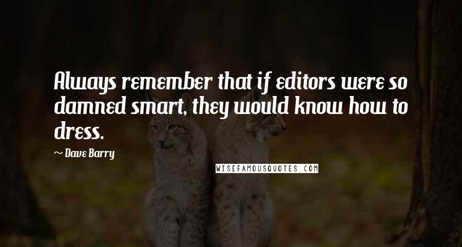 Dave Barry Quotes: Always remember that if editors were so damned smart, they would know how to dress.