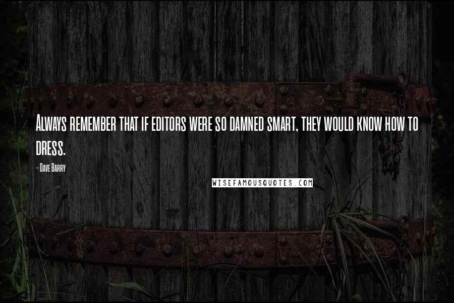 Dave Barry Quotes: Always remember that if editors were so damned smart, they would know how to dress.