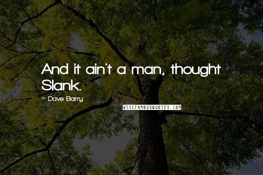 Dave Barry Quotes: And it ain't a man, thought Slank.